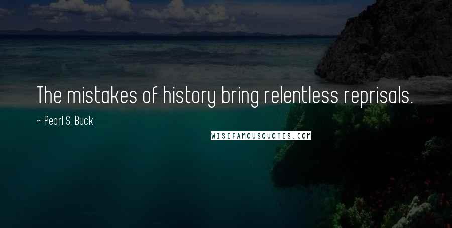 Pearl S. Buck Quotes: The mistakes of history bring relentless reprisals.