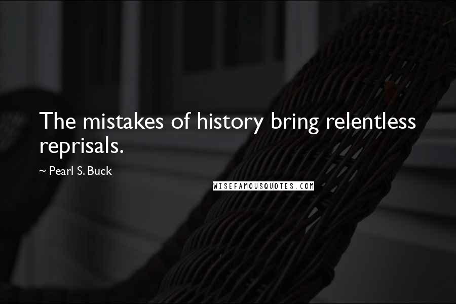 Pearl S. Buck Quotes: The mistakes of history bring relentless reprisals.