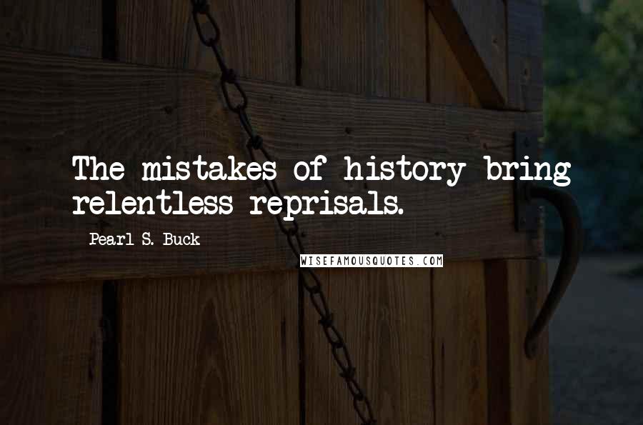 Pearl S. Buck Quotes: The mistakes of history bring relentless reprisals.