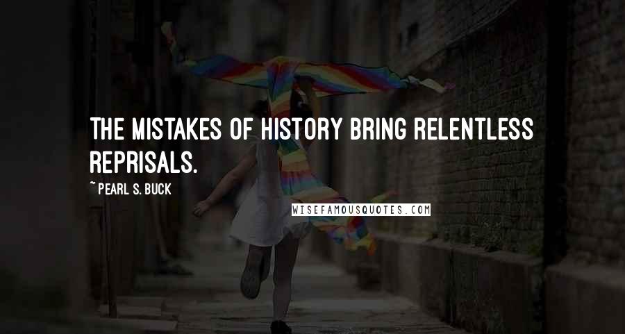 Pearl S. Buck Quotes: The mistakes of history bring relentless reprisals.