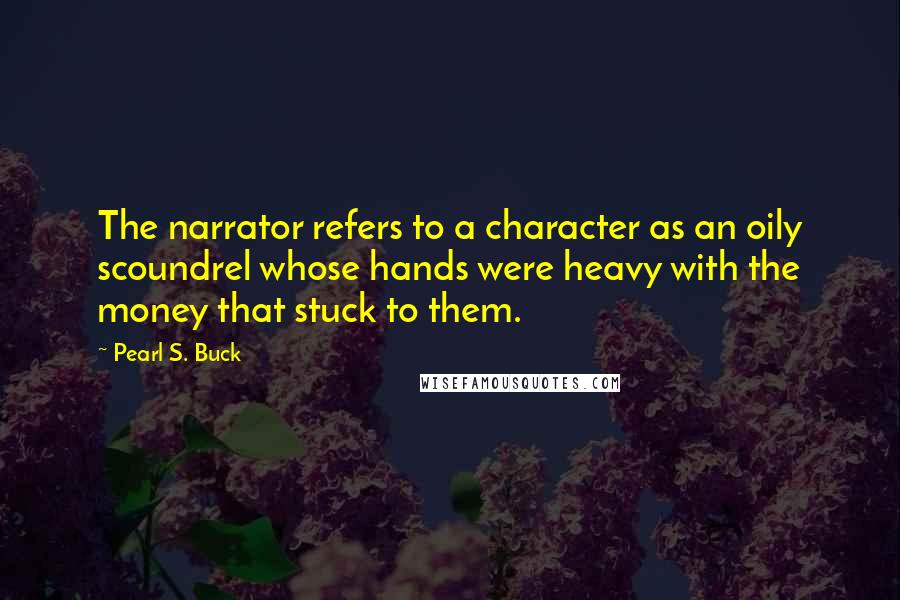 Pearl S. Buck Quotes: The narrator refers to a character as an oily scoundrel whose hands were heavy with the money that stuck to them.