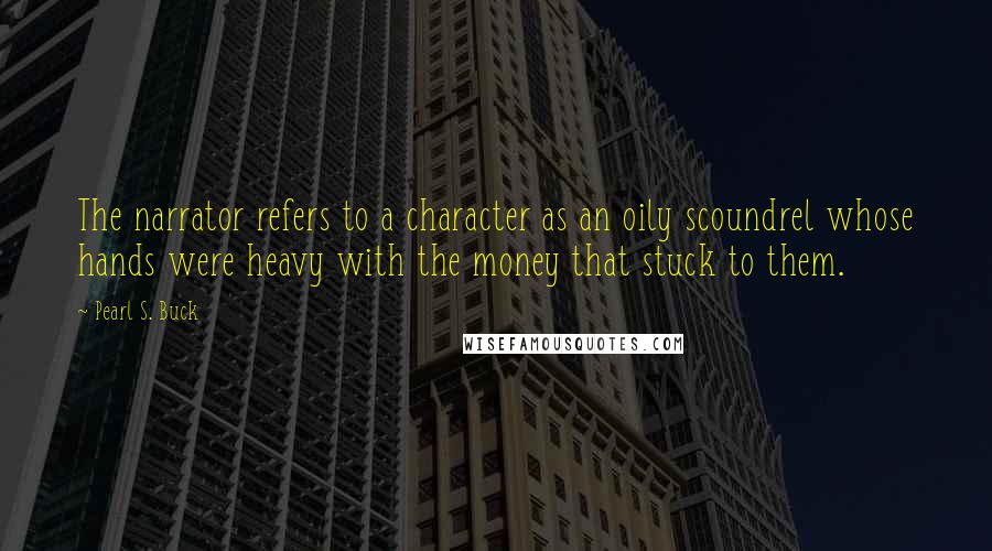 Pearl S. Buck Quotes: The narrator refers to a character as an oily scoundrel whose hands were heavy with the money that stuck to them.