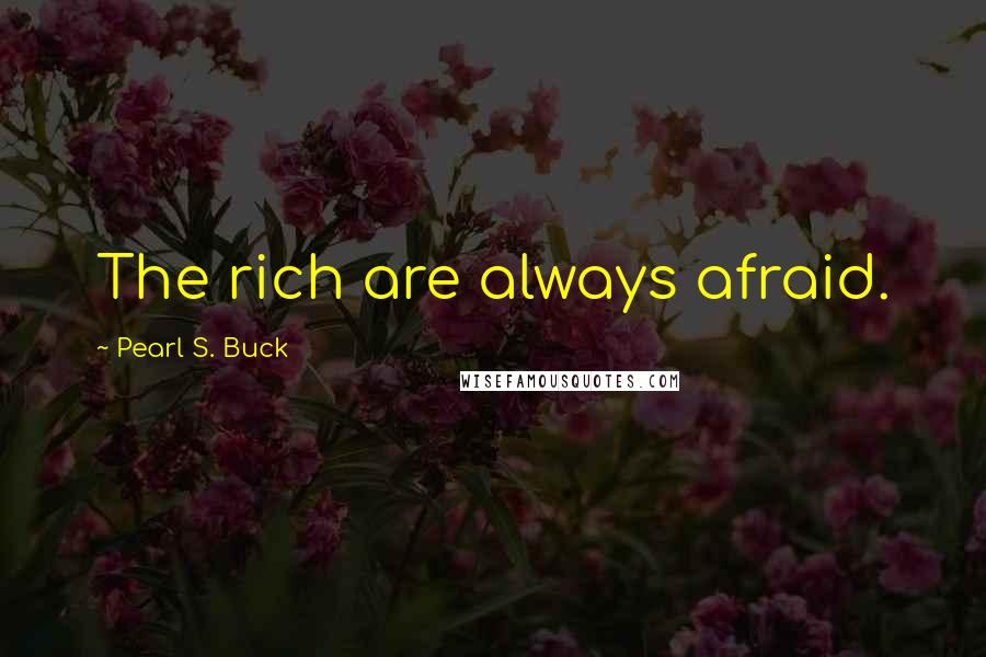 Pearl S. Buck Quotes: The rich are always afraid.