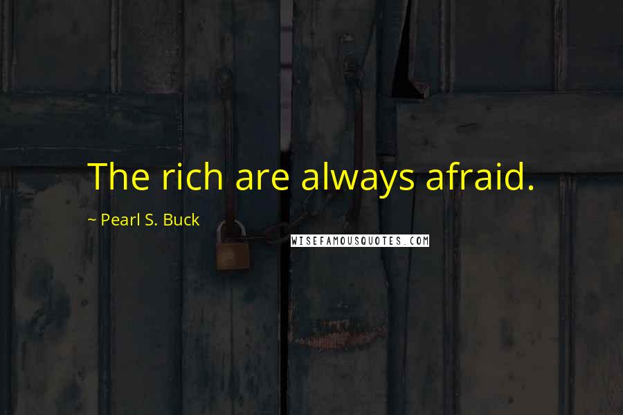 Pearl S. Buck Quotes: The rich are always afraid.