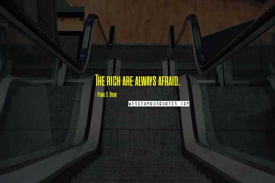 Pearl S. Buck Quotes: The rich are always afraid.