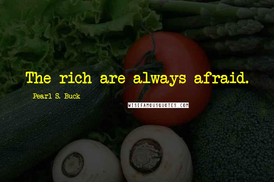 Pearl S. Buck Quotes: The rich are always afraid.