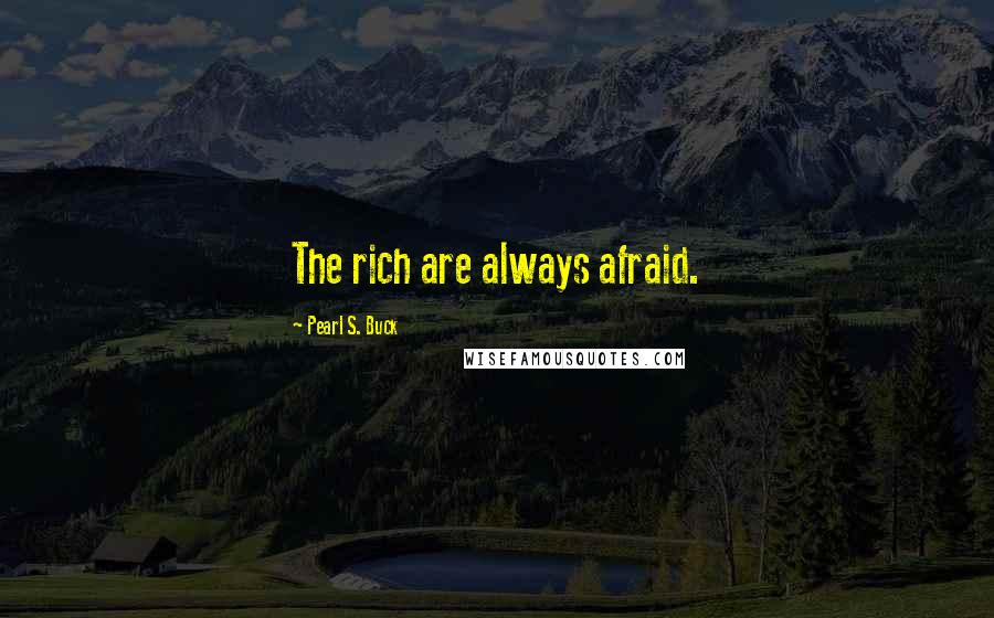 Pearl S. Buck Quotes: The rich are always afraid.