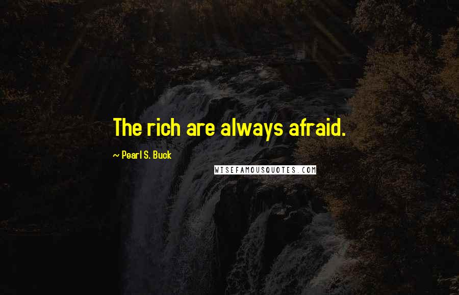 Pearl S. Buck Quotes: The rich are always afraid.