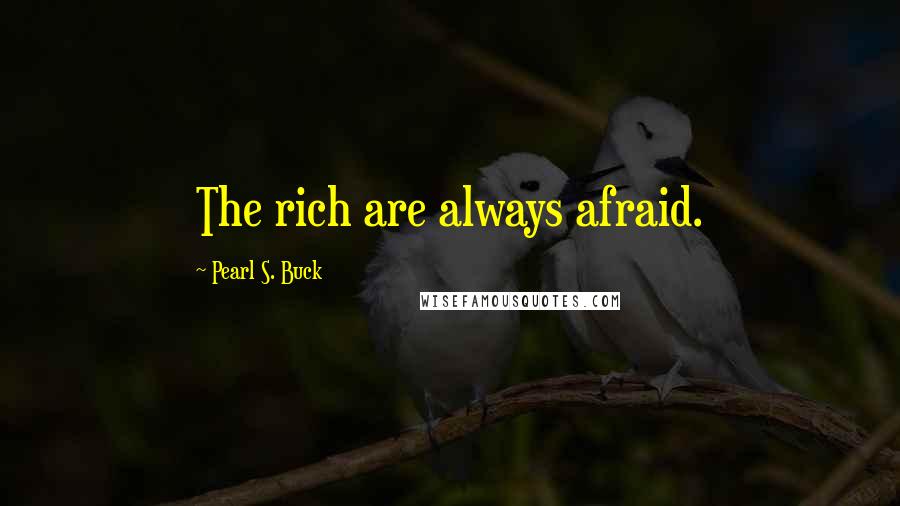 Pearl S. Buck Quotes: The rich are always afraid.