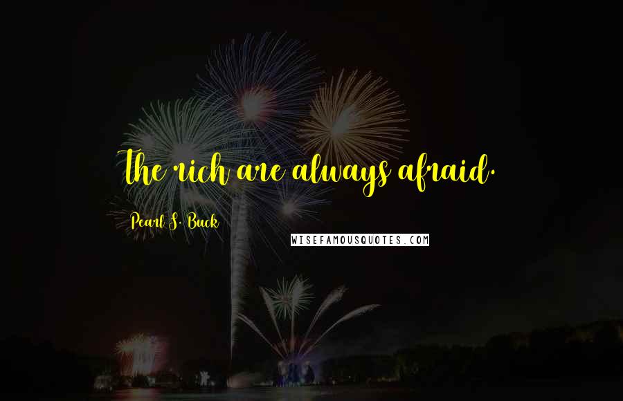 Pearl S. Buck Quotes: The rich are always afraid.