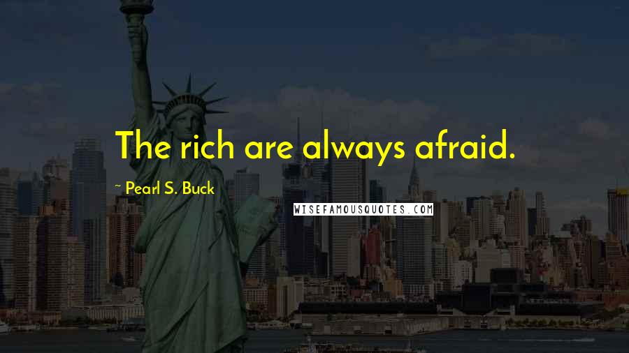 Pearl S. Buck Quotes: The rich are always afraid.