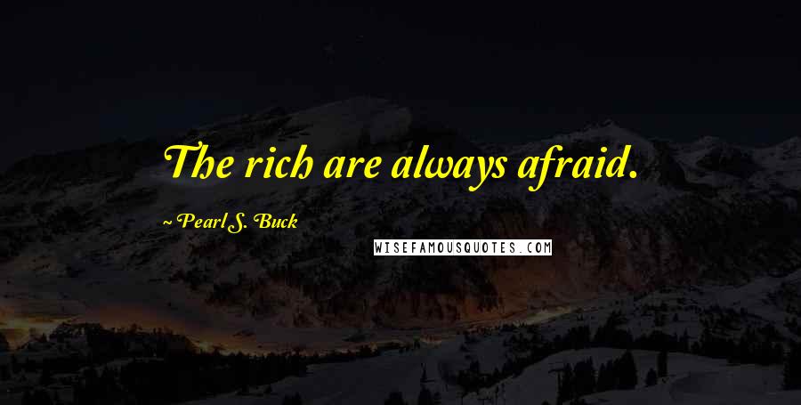 Pearl S. Buck Quotes: The rich are always afraid.