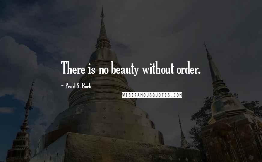 Pearl S. Buck Quotes: There is no beauty without order.