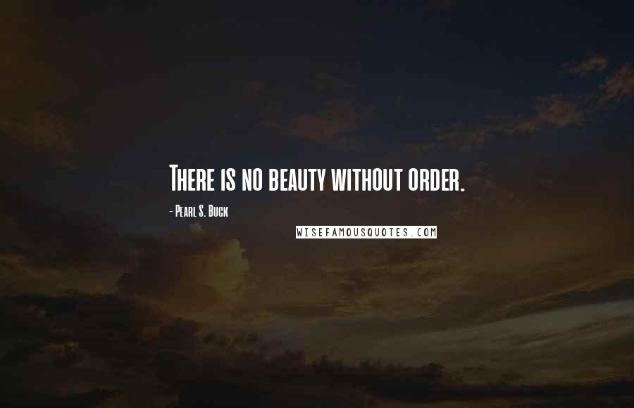 Pearl S. Buck Quotes: There is no beauty without order.