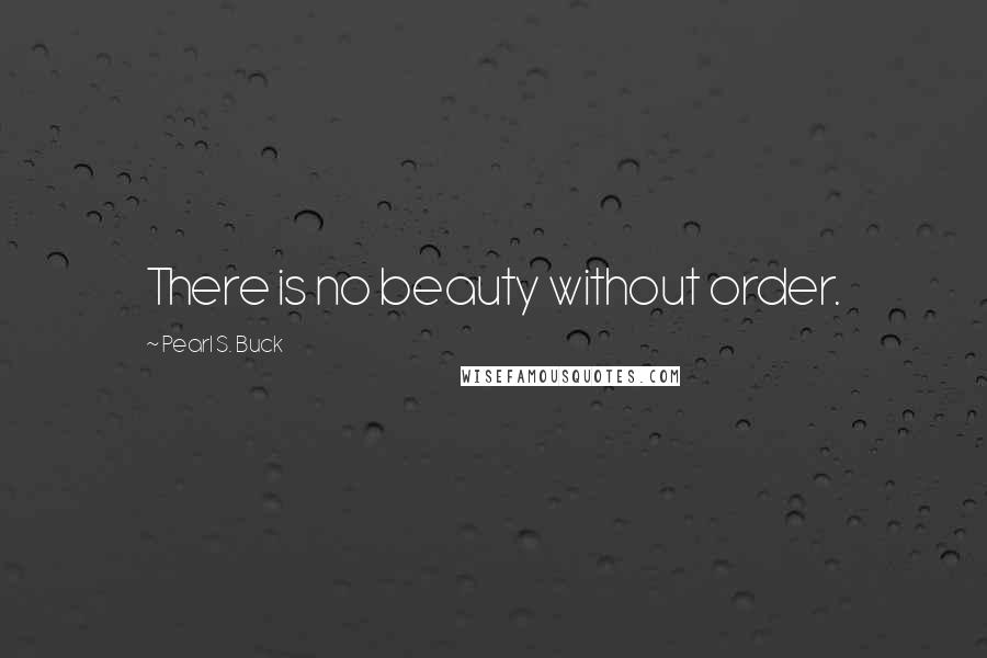 Pearl S. Buck Quotes: There is no beauty without order.