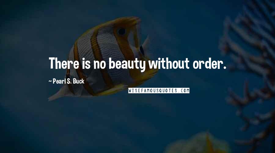 Pearl S. Buck Quotes: There is no beauty without order.