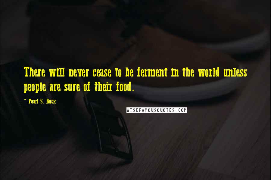 Pearl S. Buck Quotes: There will never cease to be ferment in the world unless people are sure of their food.