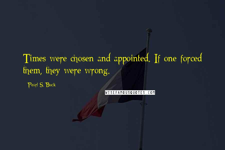 Pearl S. Buck Quotes: Times were chosen and appointed. If one forced them, they were wrong.