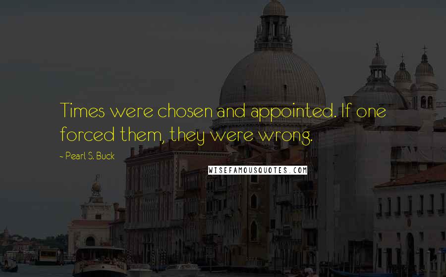 Pearl S. Buck Quotes: Times were chosen and appointed. If one forced them, they were wrong.