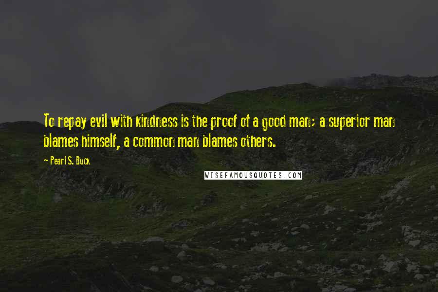 Pearl S. Buck Quotes: To repay evil with kindness is the proof of a good man; a superior man blames himself, a common man blames others.