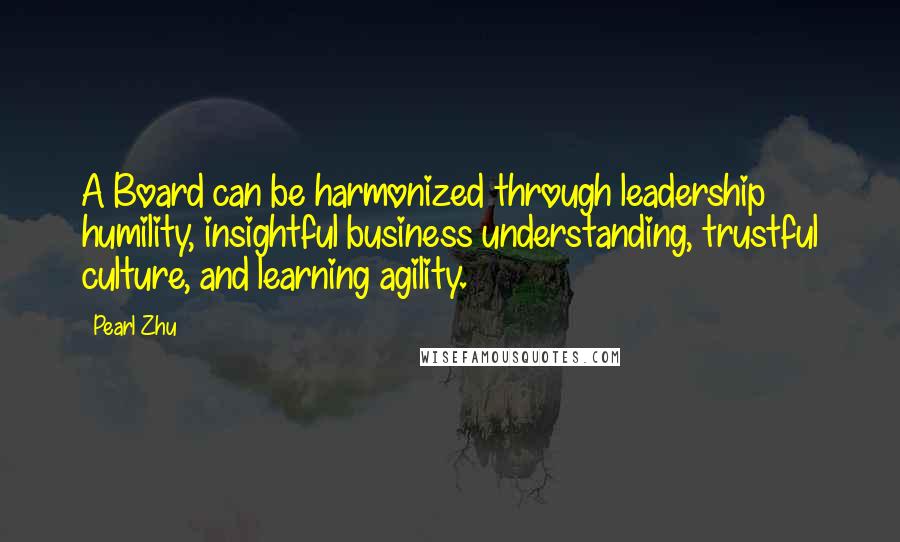 Pearl Zhu Quotes: A Board can be harmonized through leadership humility, insightful business understanding, trustful culture, and learning agility.