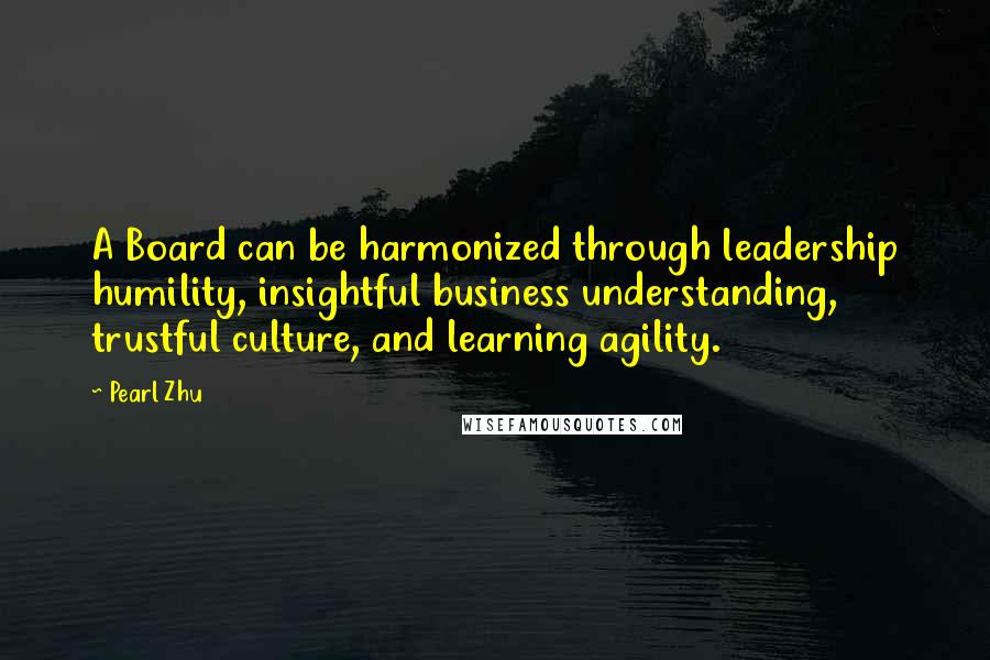 Pearl Zhu Quotes: A Board can be harmonized through leadership humility, insightful business understanding, trustful culture, and learning agility.