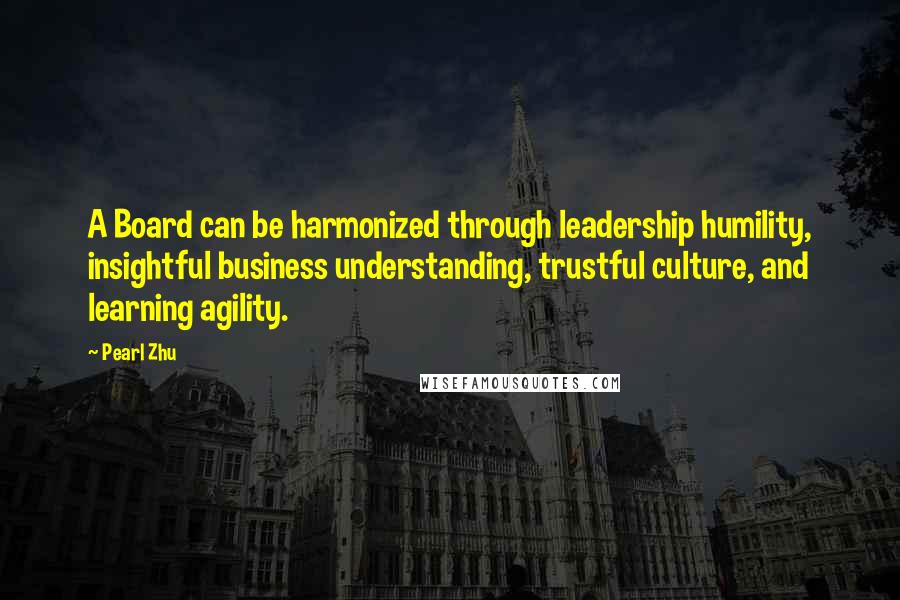 Pearl Zhu Quotes: A Board can be harmonized through leadership humility, insightful business understanding, trustful culture, and learning agility.