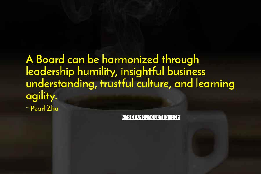 Pearl Zhu Quotes: A Board can be harmonized through leadership humility, insightful business understanding, trustful culture, and learning agility.