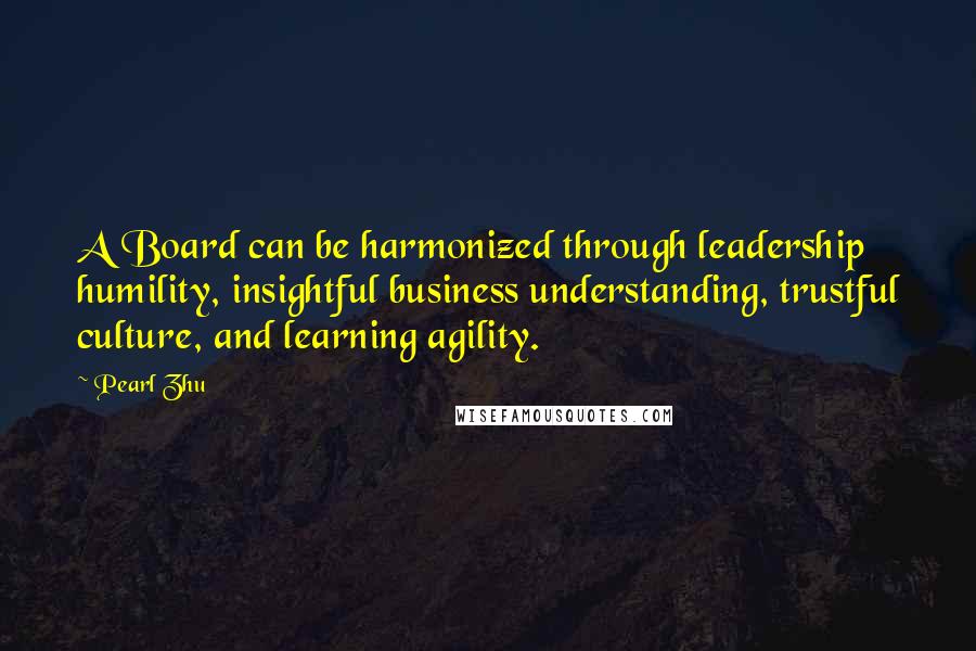 Pearl Zhu Quotes: A Board can be harmonized through leadership humility, insightful business understanding, trustful culture, and learning agility.