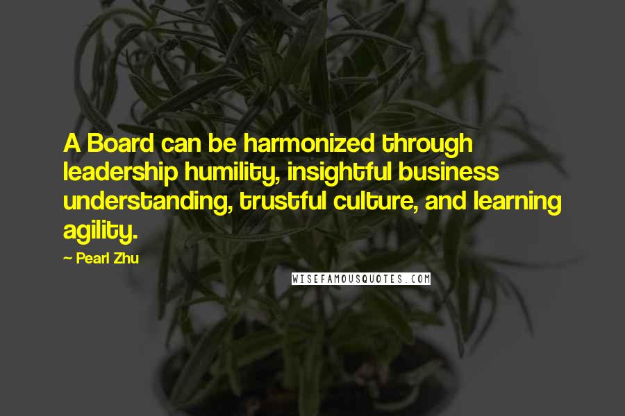 Pearl Zhu Quotes: A Board can be harmonized through leadership humility, insightful business understanding, trustful culture, and learning agility.