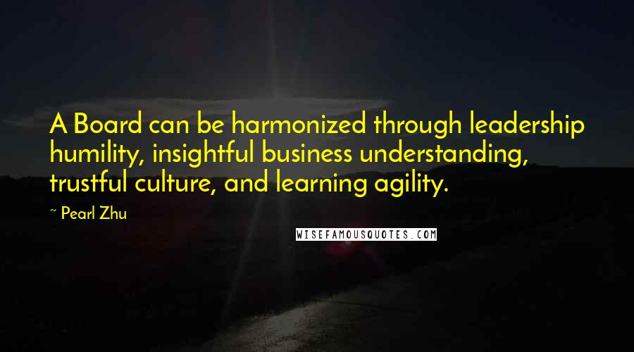 Pearl Zhu Quotes: A Board can be harmonized through leadership humility, insightful business understanding, trustful culture, and learning agility.