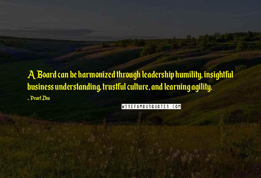 Pearl Zhu Quotes: A Board can be harmonized through leadership humility, insightful business understanding, trustful culture, and learning agility.