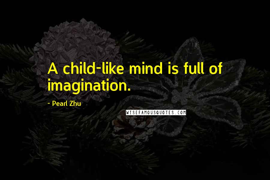 Pearl Zhu Quotes: A child-like mind is full of imagination.