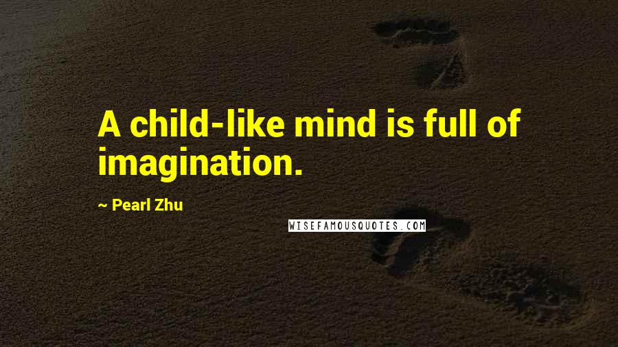 Pearl Zhu Quotes: A child-like mind is full of imagination.