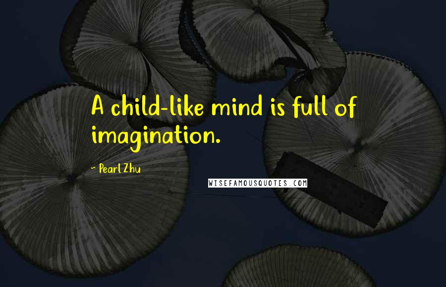 Pearl Zhu Quotes: A child-like mind is full of imagination.