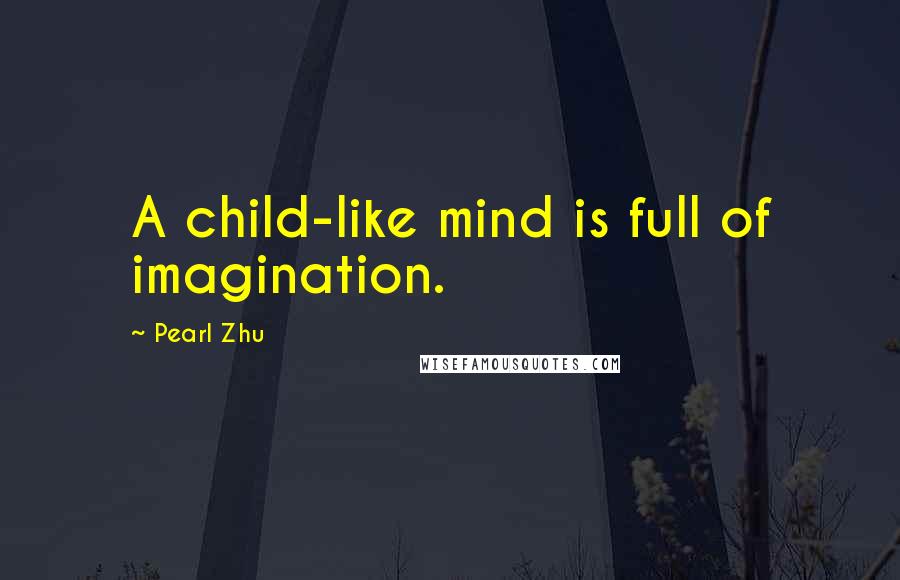 Pearl Zhu Quotes: A child-like mind is full of imagination.