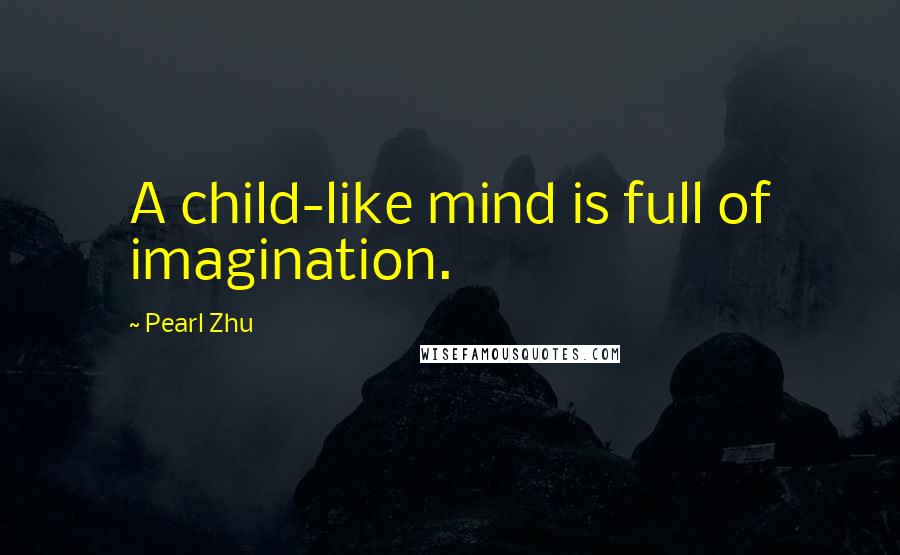 Pearl Zhu Quotes: A child-like mind is full of imagination.