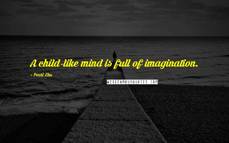 Pearl Zhu Quotes: A child-like mind is full of imagination.