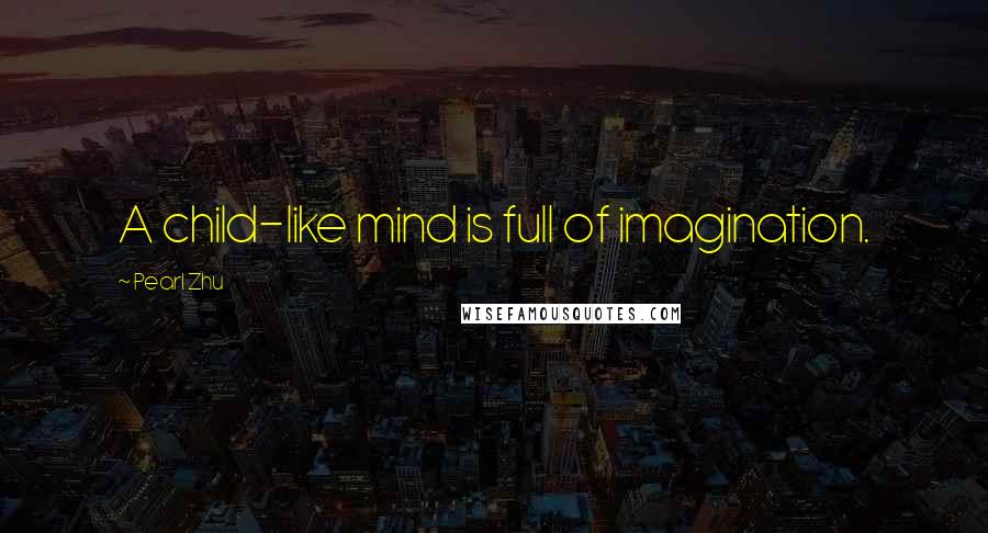 Pearl Zhu Quotes: A child-like mind is full of imagination.