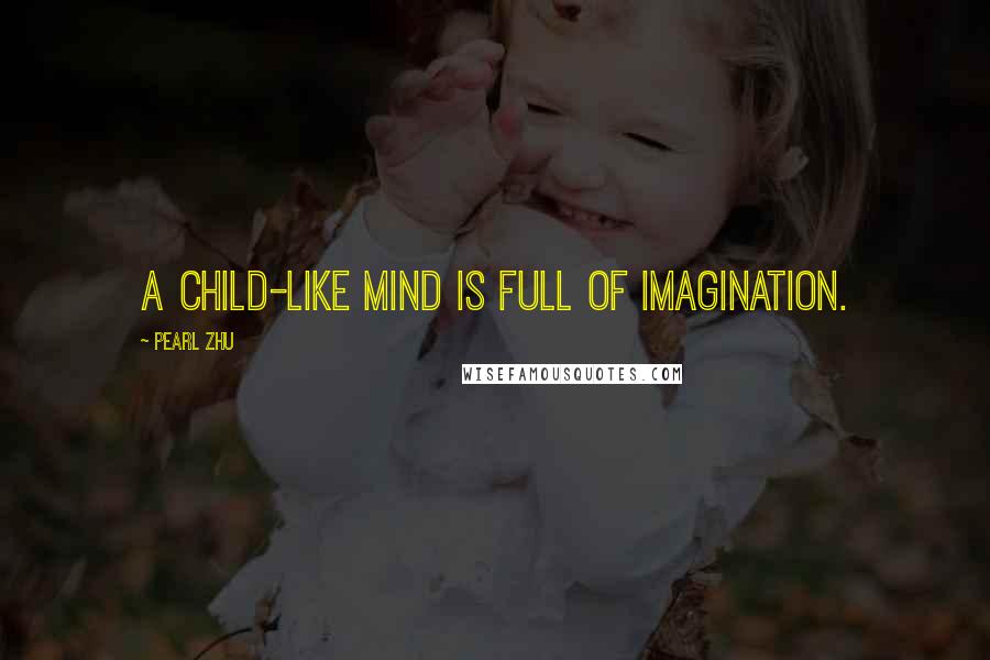 Pearl Zhu Quotes: A child-like mind is full of imagination.