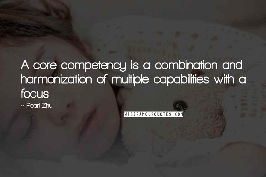 Pearl Zhu Quotes: A core competency is a combination and harmonization of multiple capabilities with a focus.