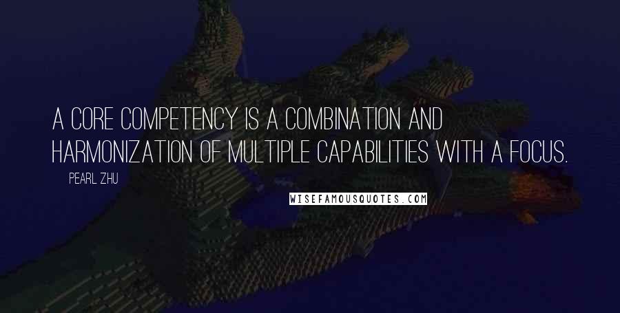 Pearl Zhu Quotes: A core competency is a combination and harmonization of multiple capabilities with a focus.