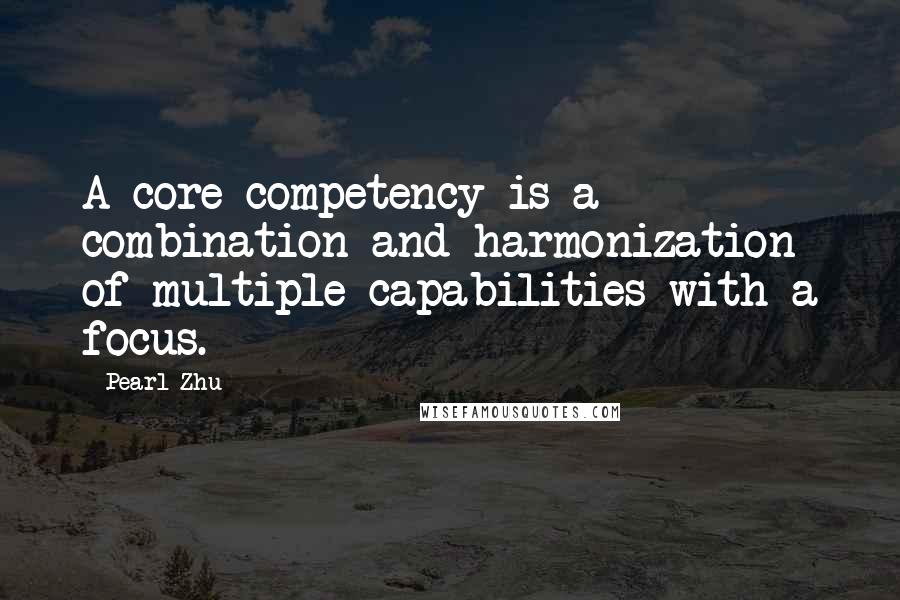 Pearl Zhu Quotes: A core competency is a combination and harmonization of multiple capabilities with a focus.