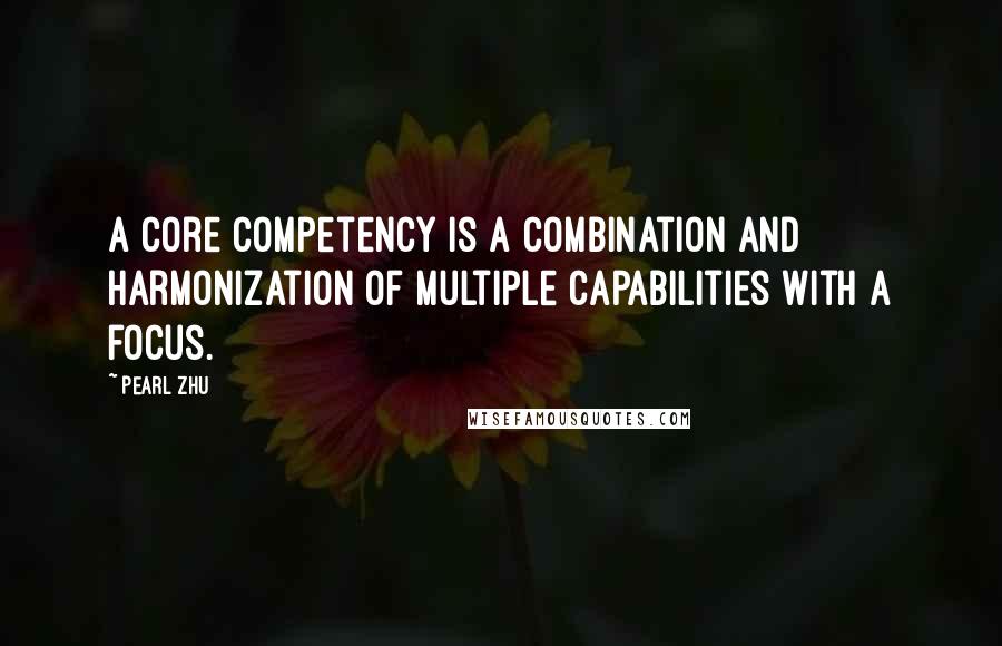 Pearl Zhu Quotes: A core competency is a combination and harmonization of multiple capabilities with a focus.