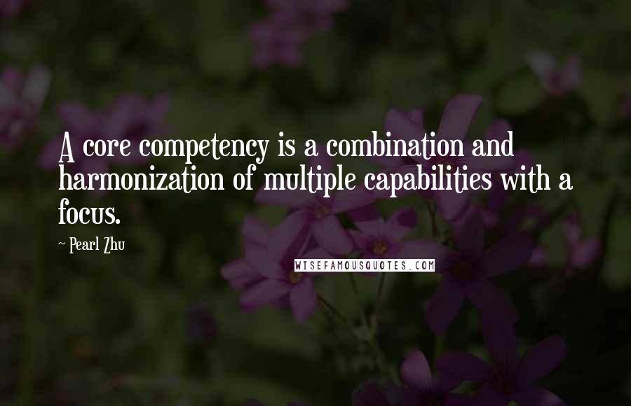 Pearl Zhu Quotes: A core competency is a combination and harmonization of multiple capabilities with a focus.