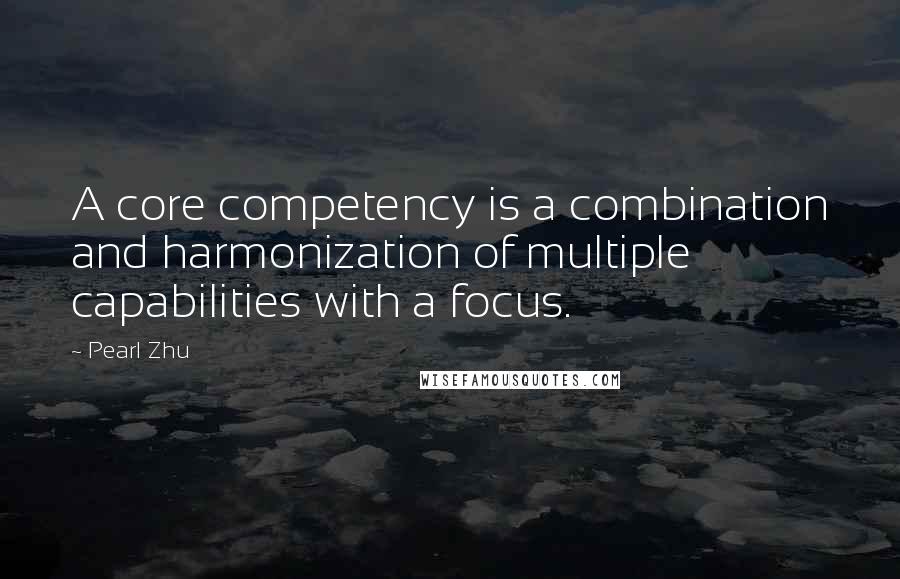 Pearl Zhu Quotes: A core competency is a combination and harmonization of multiple capabilities with a focus.