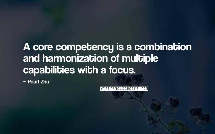 Pearl Zhu Quotes: A core competency is a combination and harmonization of multiple capabilities with a focus.