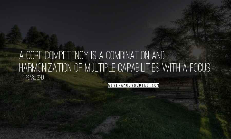 Pearl Zhu Quotes: A core competency is a combination and harmonization of multiple capabilities with a focus.
