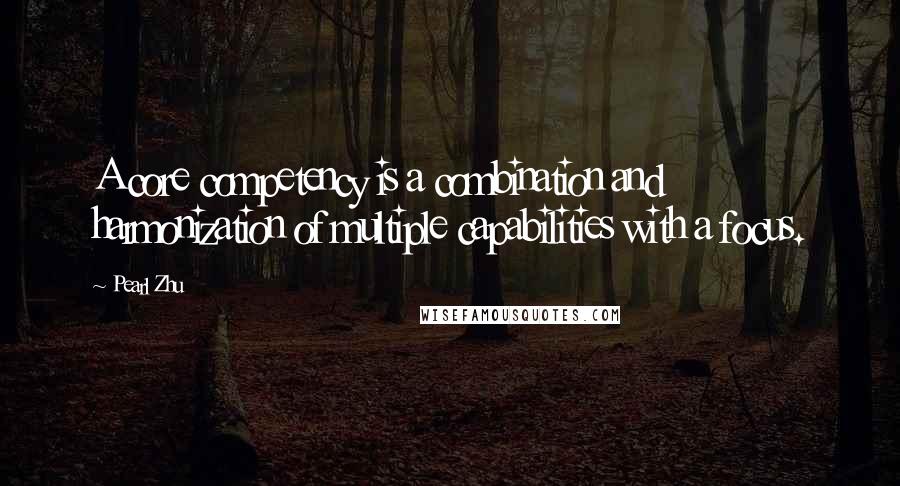 Pearl Zhu Quotes: A core competency is a combination and harmonization of multiple capabilities with a focus.