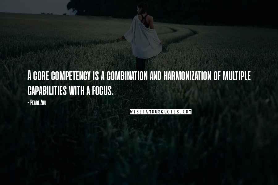 Pearl Zhu Quotes: A core competency is a combination and harmonization of multiple capabilities with a focus.